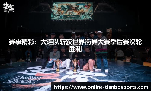 赛事精彩：大连队斩获世界街舞大赛季后赛次轮胜利
