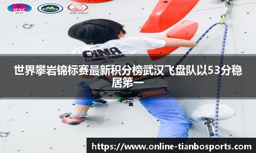 世界攀岩锦标赛最新积分榜武汉飞盘队以53分稳居第一